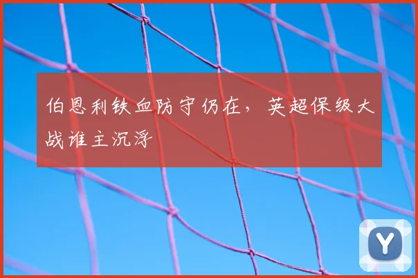 伯恩利铁血防守仍在,英超保级大战谁主沉浮