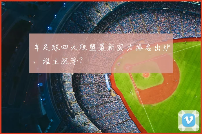 年足球四大联盟最新实力排名出炉，谁主沉浮？