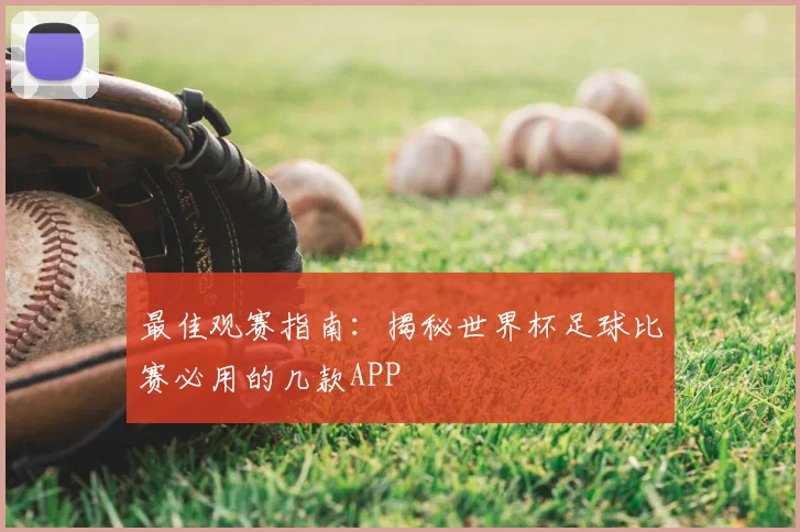 最佳观赛指南:揭秘世界杯足球比赛必用的几款APP