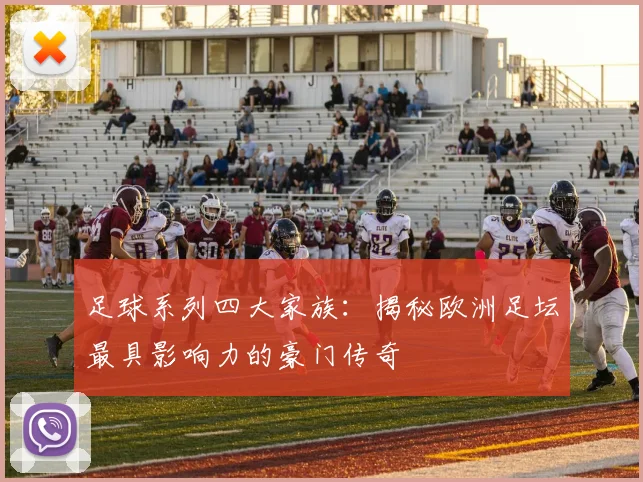 足球系列四大家族：揭秘欧洲足坛最具影响力的豪门传奇