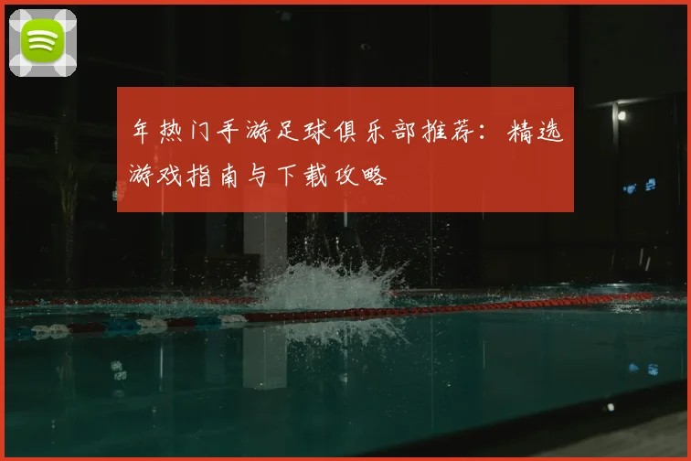 年热门手游足球俱乐部推荐:精选游戏指南与下载攻略
