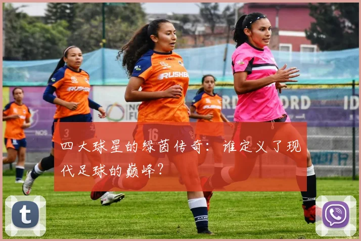 四大球星的绿茵传奇:谁定义了现代足球的巅峰?