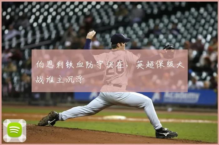 伯恩利铁血防守仍在，英超保级大战谁主沉浮